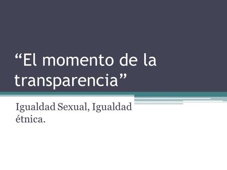“El momento de la transparencia” Igualdad Sexual, Igualdad étnica.