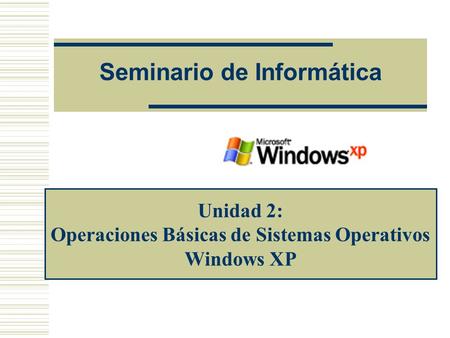 Seminario de Informática Unidad 2: Operaciones Básicas de Sistemas Operativos Windows XP.