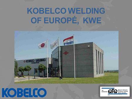 KOBELCO WELDING OF EUROPÉ, KWE. KOBELCO WELDING OF EUROPÉ, KWE OUR VISION: Se estabeblece Kobelco como el fabricante lider en consumibles de soldadura.