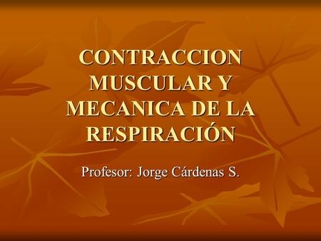 CONTRACCION MUSCULAR Y MECANICA DE LA RESPIRACIÓN Profesor: Jorge Cárdenas S.
