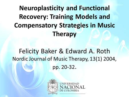 Neuroplasticity and Functional Recovery: Training Models and Compensatory Strategies in Music Therapy Felicity Baker & Edward A. Roth Nordic Journal of.