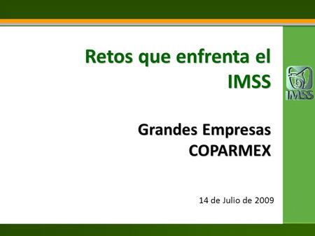 Retos que enfrenta el IMSS Grandes Empresas COPARMEX 14 de Julio de 2009.