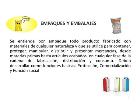 EMPAQUES Y EMBALAJES Se entiende por empaque todo producto fabricado con materiales de cualquier naturaleza y que se utilice para contener, proteger,