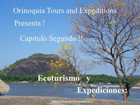 Capitulo Segundo !!..... Orinoquia Tours and Expeditions Ecoturismo y Expediciones: PRESENTACION AUTOMATICA Presenta !