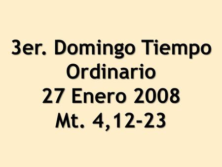 3er. Domingo Tiempo Ordinario 27 Enero 2008 Mt. 4,12-23.