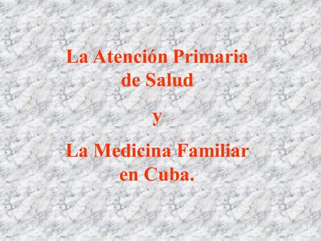 La Atención Primaria de Salud La Medicina Familiar en Cuba.