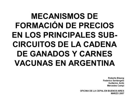 MECANISMOS DE FORMACIÓN DE PRECIOS EN LOS PRINCIPALES SUB-CIRCUITOS DE LA CADENA DE GANADOS Y CARNES VACUNAS EN ARGENTINA Roberto Bisang Federico Santangelo.