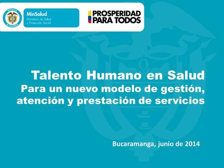 Talento Humano en Salud Para un nuevo modelo de gestión, atención y prestación de servicios Bucaramanga, junio de 2014.