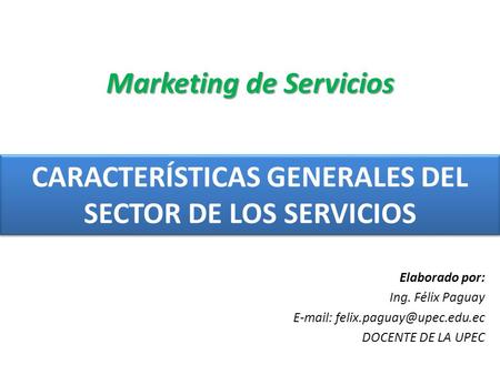 CARACTERÍSTICAS GENERALES DEL SECTOR DE LOS SERVICIOS Marketing de Servicios Elaborado por: Ing. Félix Paguay   DOCENTE.