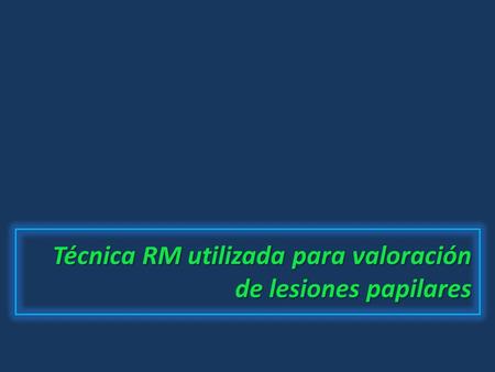 Técnica RM utilizada para valoración de lesiones papilares