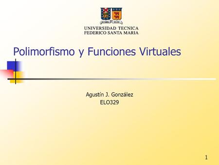 1 Polimorfismo y Funciones Virtuales Agustín J. González ELO329.