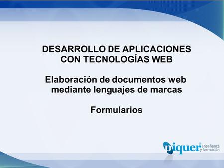 DESARROLLO DE APLICACIONES CON TECNOLOGÍAS WEB Elaboración de documentos web mediante lenguajes de marcas Formularios.