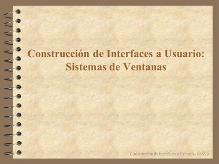Construcción de Interfaces a Usuario - ©1999 Construcción de Interfaces a Usuario: Sistemas de Ventanas.