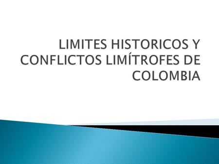 LIMITES HISTORICOS Y CONFLICTOS LIMÍTROFES DE COLOMBIA