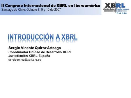 Sergio Vicente Quiroz Arteaga Coordinador Unidad de Desarrollo XBRL Jurisdicción XBRL España II Congreso Internacional de XBRL.