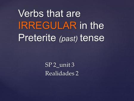 Verbs that are IRREGULAR in the Preterite (past) tense SP 2_unit 3 Realidades 2.