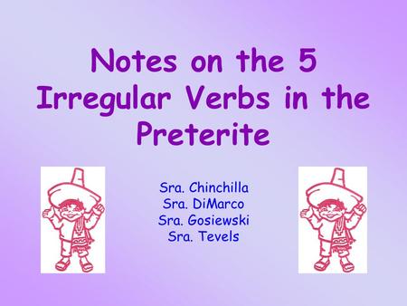 Notes on the 5 Irregular Verbs in the Preterite Sra. Chinchilla Sra. DiMarco Sra. Gosiewski Sra. Tevels.