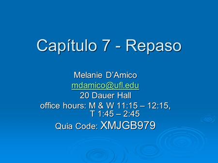 Capítulo 7 - Repaso Melanie D’Amico 20 Dauer Hall office hours: M & W 11:15 – 12:15, T 1:45 – 2:45 Quia Code: XMJGB979.