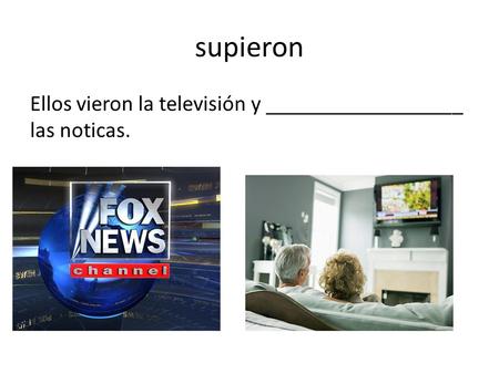 Supieron Ellos vieron la televisión y __________________ las noticas.