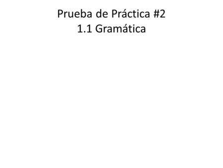 Prueba de Práctica #2 1.1 Gramática. beber aprender ir empezar tocar 1.Ella ____________ un refresco para el almuerzo ayer. 2.Yo _____________ a guitarra.