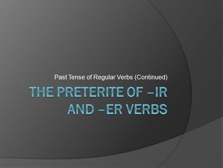Past Tense of Regular Verbs (Continued). A few things to remember…  Recall that regular –ar verbs do not have stem changes in the preterite. –Er verbs.