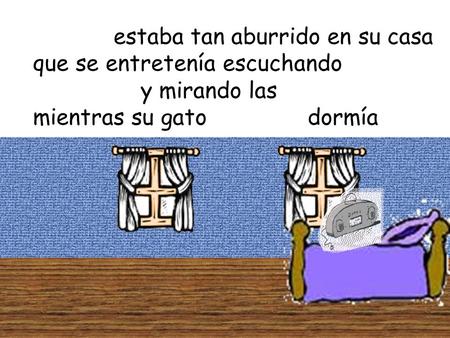 Estaba tan aburrido en su casa que se entretenía escuchando MUSICA y mirando las mientras su gato dormía.