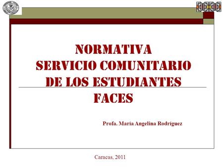 NORMATIVA SERVICIO COMUNITARIO DE LOS ESTUDIANTES FACES Profa. María Angelina Rodríguez Caracas, 2011.