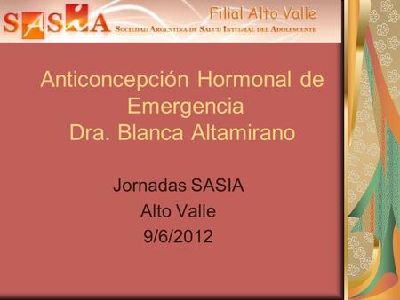 Anticoncepción Hormonal de Emergencia Dra. Blanca Altamirano Jornadas SASIA Alto Valle 9/6/2012.