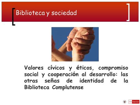 Biblioteca y sociedad Valores c í vicos y é ticos, compromiso social y cooperaci ó n al desarrollo: las otras se ñ as de identidad de la Biblioteca Complutense.