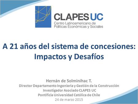 Hernán de Solminihac T. Director Departamento Ingenieria y Gestión de la Construcción Investigador Asociado CLAPES UC Pontificia Universidad Católica de.