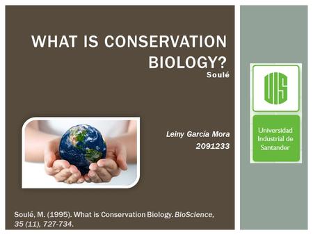 Soulé Leiny García Mora 2091233 WHAT IS CONSERVATION BIOLOGY? Soulé, M. (1995). What is Conservation Biology. BioScience, 35 (11), 727-734.