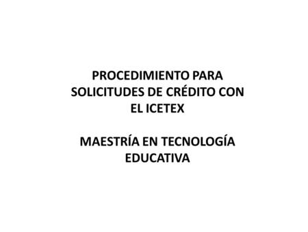 PROCEDIMIENTO PARA SOLICITUDES DE CRÉDITO CON EL ICETEX MAESTRÍA EN TECNOLOGÍA EDUCATIVA.