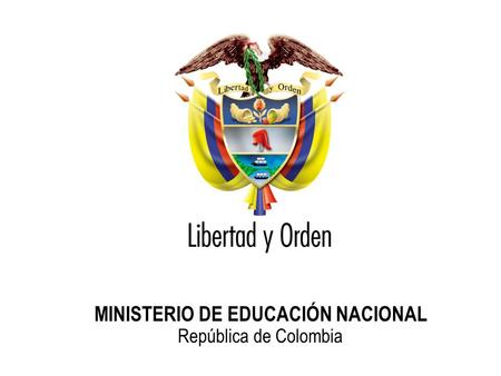 Ministerio de Educación Nacional República de Colombia MINISTERIO DE EDUCACIÓN NACIONAL República de Colombia.