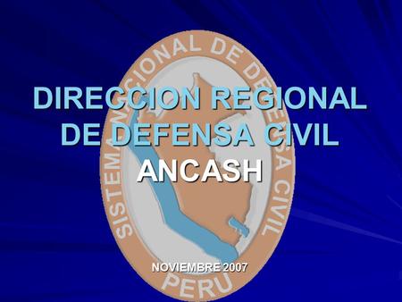 DIRECCION REGIONAL DE DEFENSA CIVIL ANCASH NOVIEMBRE 2007