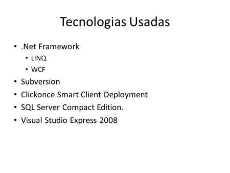 Tecnologias Usadas.Net Framework LINQ WCF Subversion Clickonce Smart Client Deployment SQL Server Compact Edition. Visual Studio Express 2008.