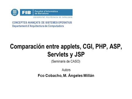 CONCEPTES AVANÇATS DE SISTEMES OPERATIUS Departament d’Arquitectura de Computadors (Seminaris de CASO) Autors Comparación entre applets, CGI, PHP, ASP,