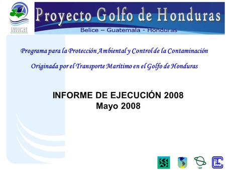 Programa para la Protección Ambiental y Control de la Contaminación Originada por el Transporte Marítimo en el Golfo de Honduras INFORME DE EJECUCIÓN 2008.