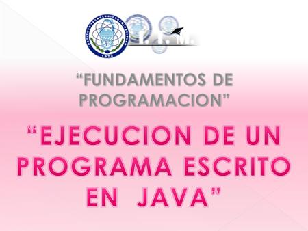 Ejecución de un programa escrito en Java Java es un lenguaje que se ejecuta con un intérprete a diferencia de Pascal o C que se compilan para producir.