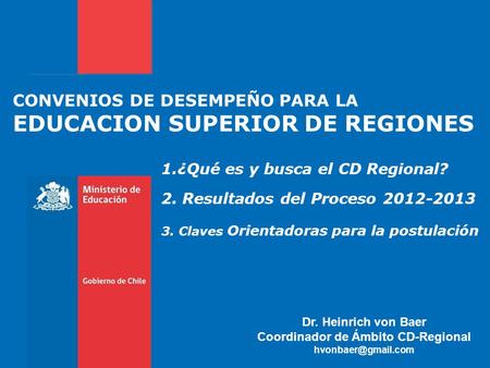 CONVENIOS DE DESEMPEÑO PARA LA EDUCACION SUPERIOR DE REGIONES 1.¿Qué es y busca el CD Regional? 2. Resultados del Proceso 2012-2013 3. Claves Orientadoras.