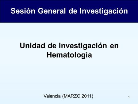 1 Valencia (MARZO 2011) Sesión General de Investigación Unidad de Investigación en Hematología.