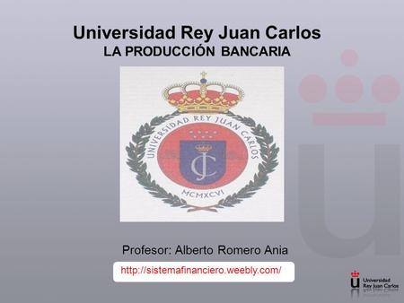 Universidad Rey Juan Carlos LA PRODUCCIÓN BANCARIA Profesor: Alberto Romero Ania