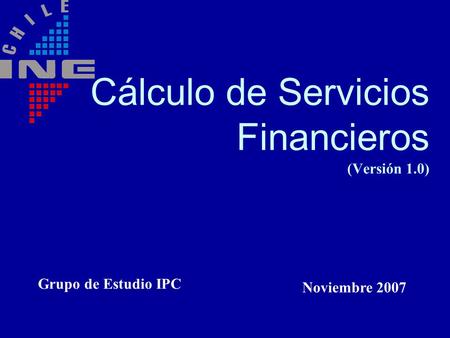 Cálculo de Servicios Financieros (Versión 1.0) Grupo de Estudio IPC Noviembre 2007.