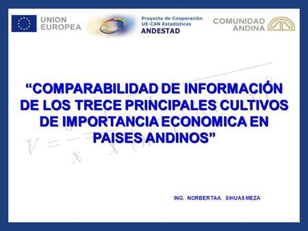 “COMPARABILIDAD DE INFORMACIÓN DE LOS TRECE PRINCIPALES CULTIVOS DE IMPORTANCIA ECONOMICA EN PAISES ANDINOS” ING. NORBERTA A. SIHUAS MEZA.
