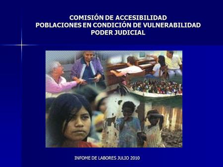 COMISIÓN DE ACCESIBILIDAD POBLACIONES EN CONDICIÓN DE VULNERABILIDAD PODER JUDICIAL INFOME DE LABORES JULIO 2010.