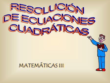 RESOLUCIÓN DE ECUACIONES CUADRÁTICAS MATEMÁTICAS III.