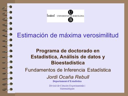 Departament d’Estadística Divisió de Ciències Experimentals i Matemàtiques Estimación de máxima verosimilitud Programa de doctorado en Estadística, Análisis.