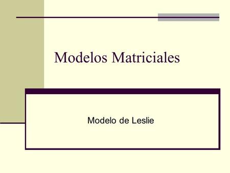 Modelos Matriciales Modelo de Leslie. Principios del modelo El modelo de Leslie (1945) describe 3 Tipos de procesos ecológicos: Desarrollo (progreso a.