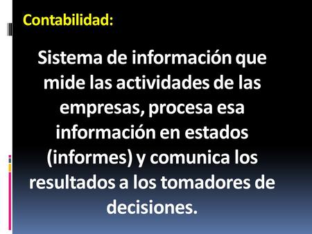 Contabilidad: Sistema de información que mide las actividades de las empresas, procesa esa información en estados (informes) y comunica los resultados.