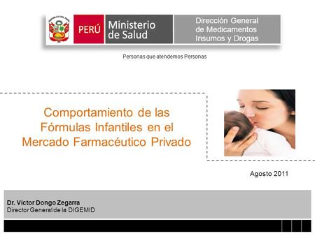 Comportamiento de las Fórmulas Infantiles en el Mercado Farmacéutico Privado Dr. Víctor Dongo Zegarra Director General de la DIGEMID Personas que atendemos.