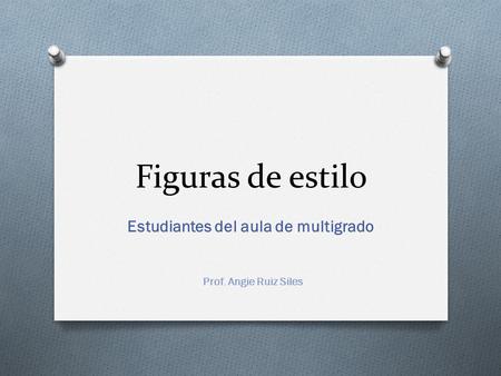 Figuras de estilo Estudiantes del aula de multigrado Prof. Angie Ruiz Siles.